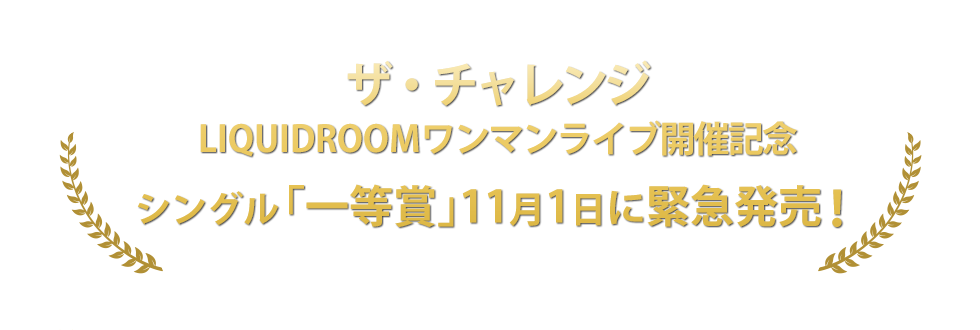 ザ・チャレンジ　LIQUIDROOMワンマンライブ開催記念　シングル「一等賞」11月1日に緊急発売！